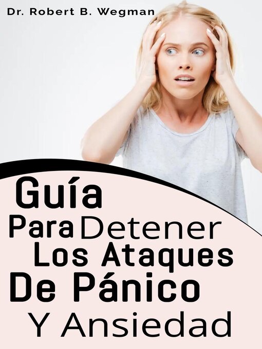 Title details for Guía Para Detener Los Ataques De Pánico Y Ansiedad by Dr Robert B. Wegman - Available